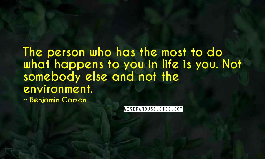 Benjamin Carson Quotes: The person who has the most to do what happens to you in life is you. Not somebody else and not the environment.