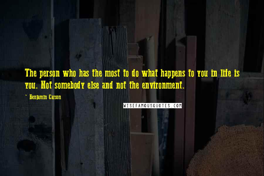 Benjamin Carson Quotes: The person who has the most to do what happens to you in life is you. Not somebody else and not the environment.