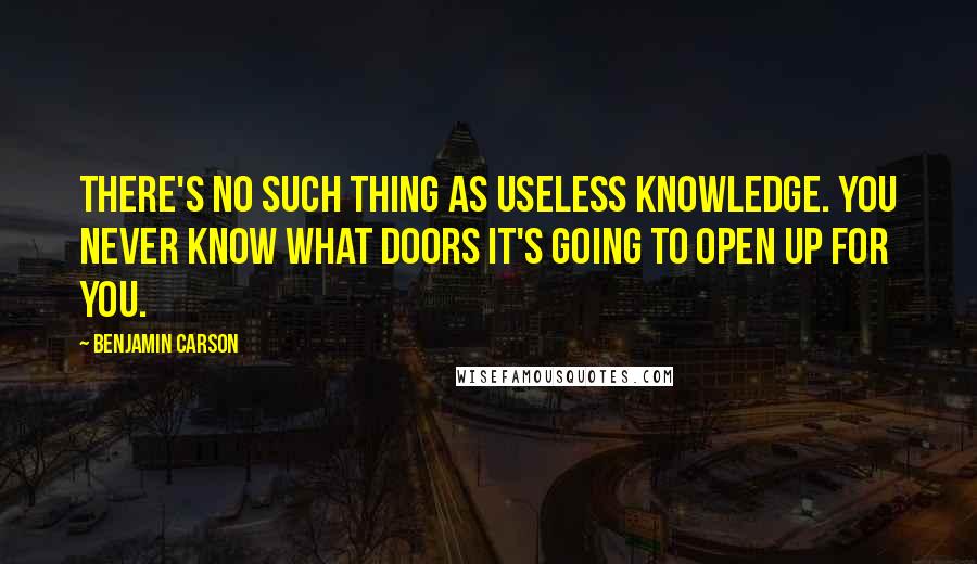 Benjamin Carson Quotes: There's no such thing as useless knowledge. You never know what doors it's going to open up for you.