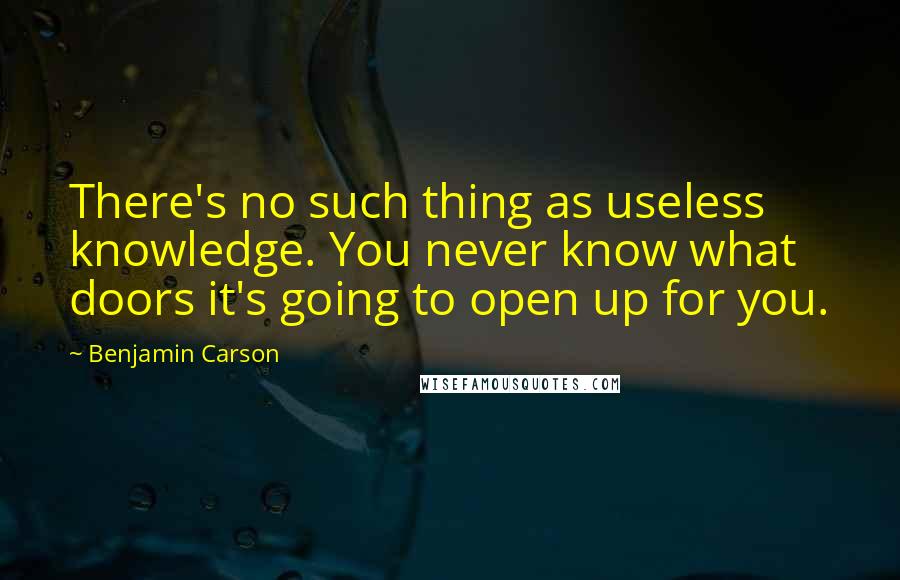 Benjamin Carson Quotes: There's no such thing as useless knowledge. You never know what doors it's going to open up for you.