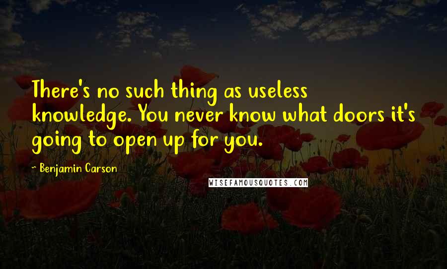 Benjamin Carson Quotes: There's no such thing as useless knowledge. You never know what doors it's going to open up for you.