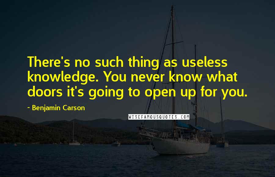 Benjamin Carson Quotes: There's no such thing as useless knowledge. You never know what doors it's going to open up for you.