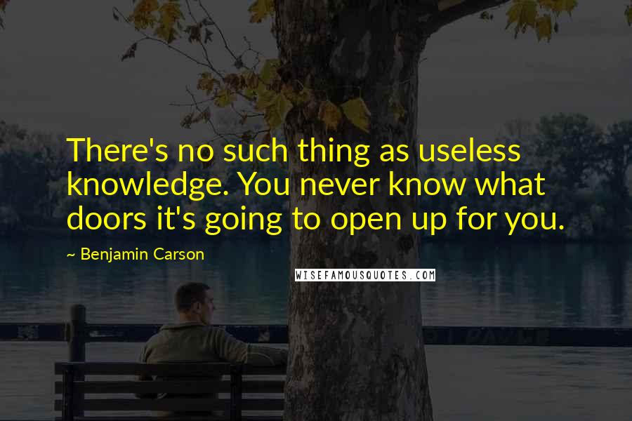Benjamin Carson Quotes: There's no such thing as useless knowledge. You never know what doors it's going to open up for you.