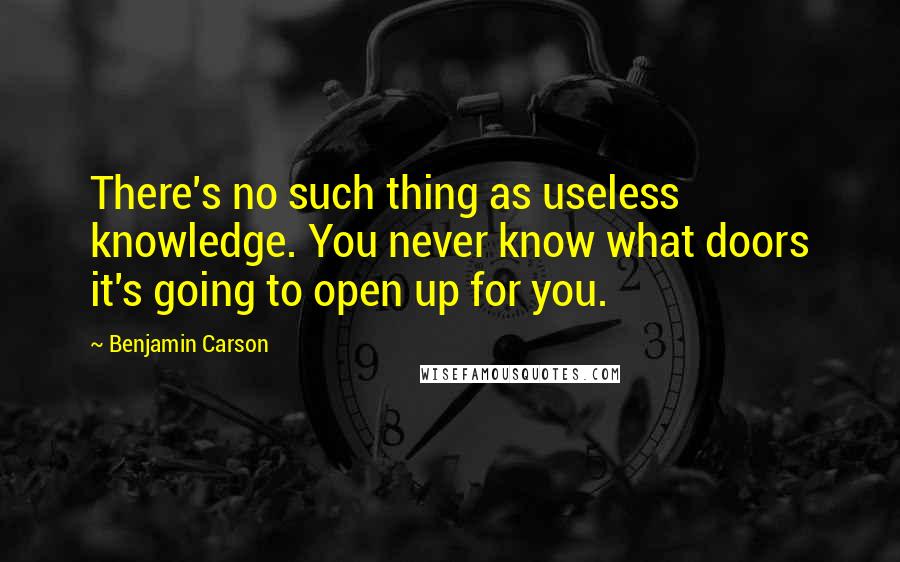 Benjamin Carson Quotes: There's no such thing as useless knowledge. You never know what doors it's going to open up for you.