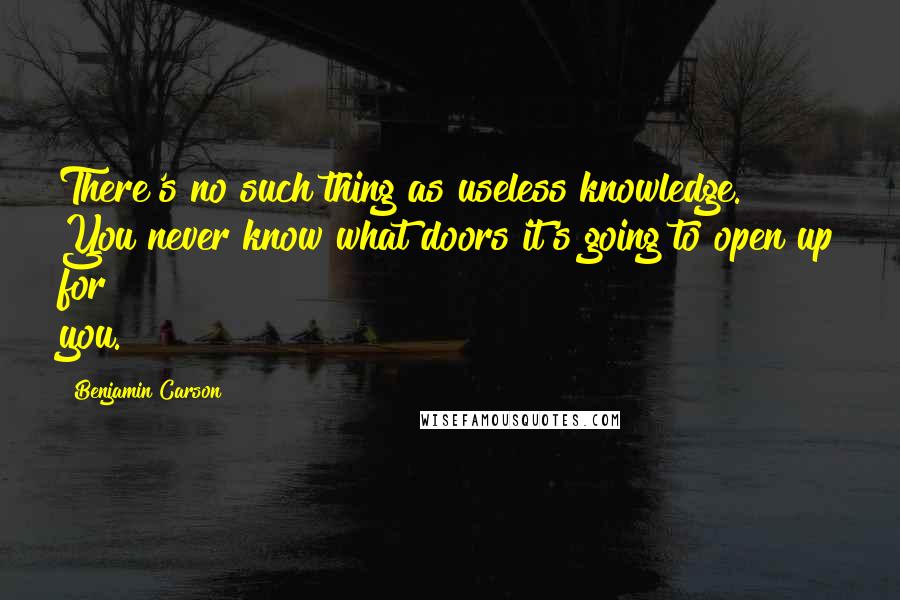 Benjamin Carson Quotes: There's no such thing as useless knowledge. You never know what doors it's going to open up for you.