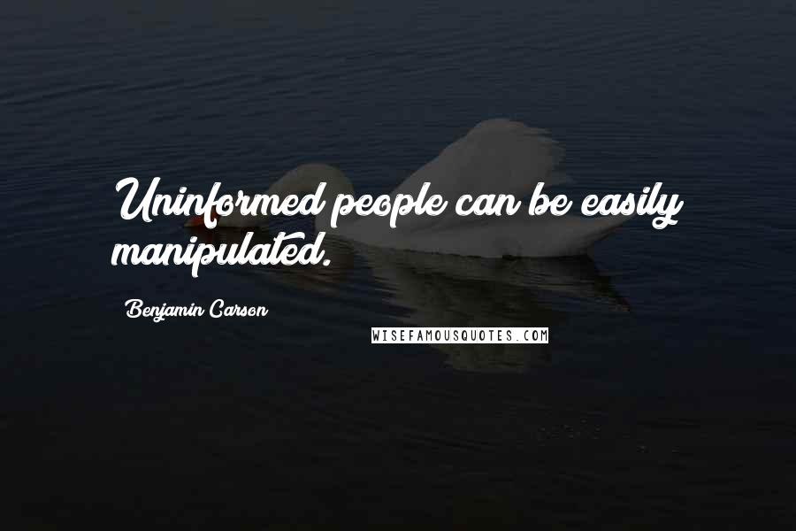 Benjamin Carson Quotes: Uninformed people can be easily manipulated.