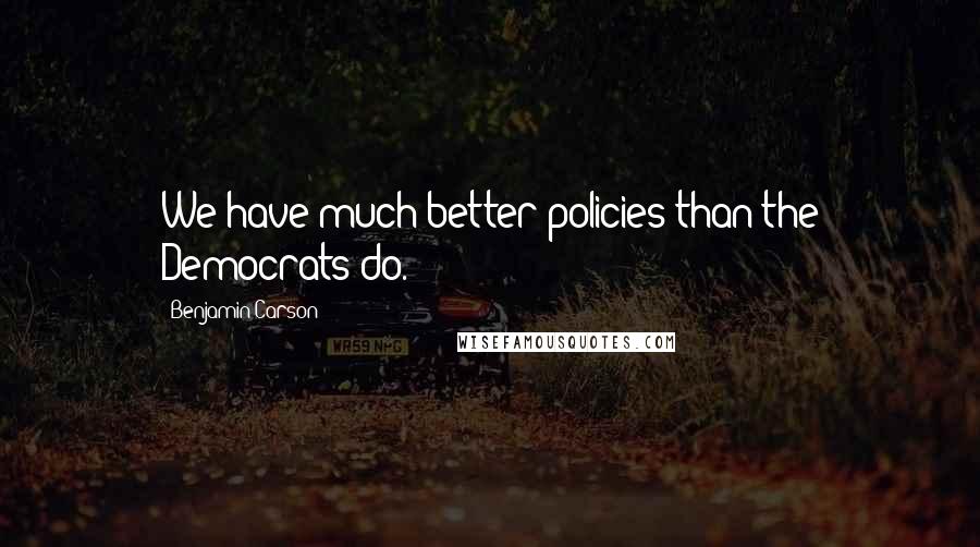 Benjamin Carson Quotes: We have much better policies than the Democrats do.