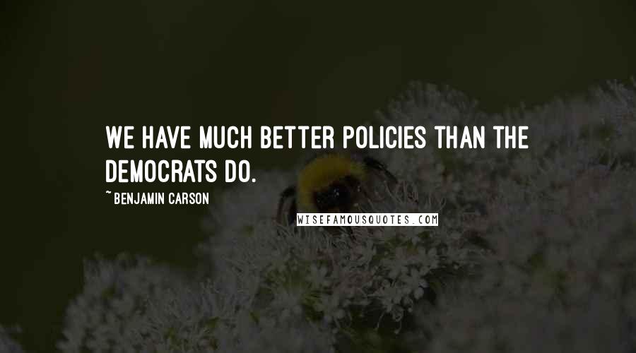 Benjamin Carson Quotes: We have much better policies than the Democrats do.