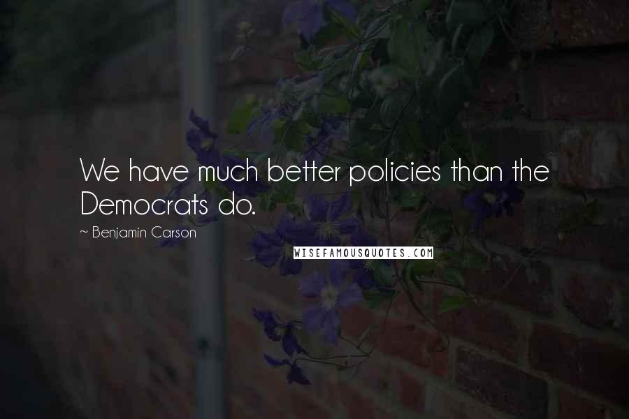 Benjamin Carson Quotes: We have much better policies than the Democrats do.