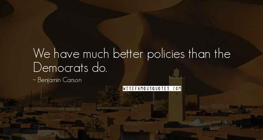 Benjamin Carson Quotes: We have much better policies than the Democrats do.