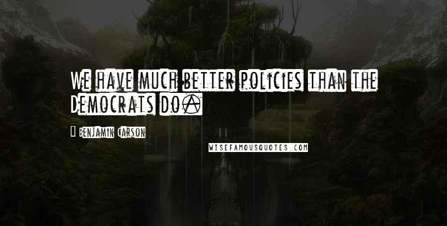 Benjamin Carson Quotes: We have much better policies than the Democrats do.