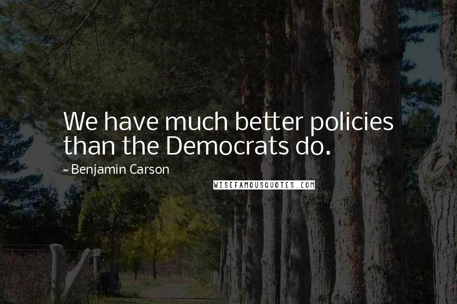 Benjamin Carson Quotes: We have much better policies than the Democrats do.