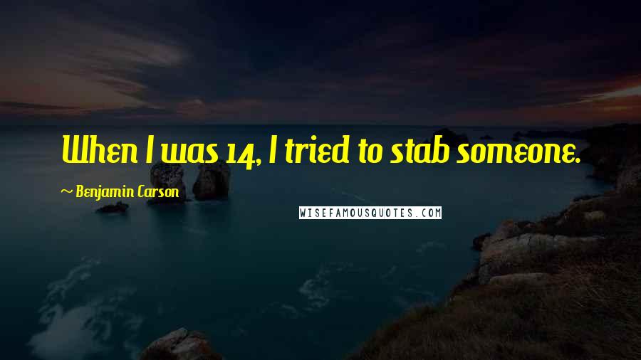 Benjamin Carson Quotes: When I was 14, I tried to stab someone.