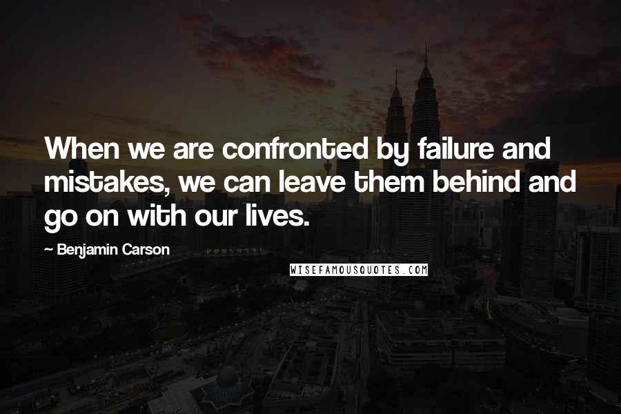 Benjamin Carson Quotes: When we are confronted by failure and mistakes, we can leave them behind and go on with our lives.