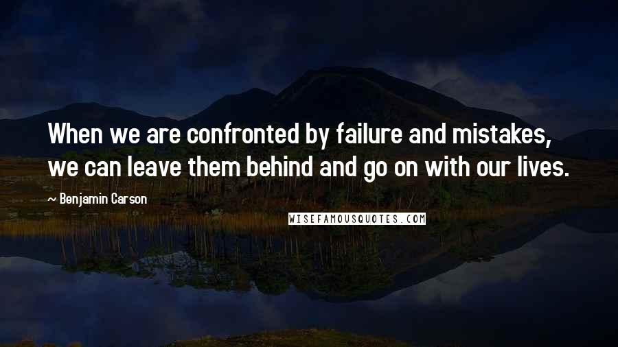 Benjamin Carson Quotes: When we are confronted by failure and mistakes, we can leave them behind and go on with our lives.