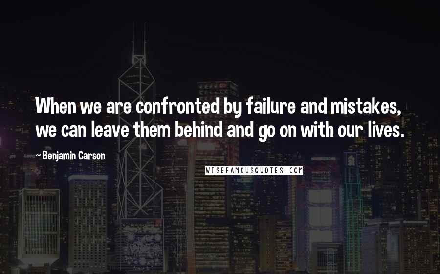 Benjamin Carson Quotes: When we are confronted by failure and mistakes, we can leave them behind and go on with our lives.