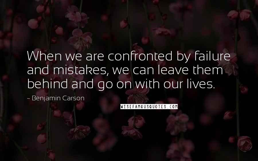 Benjamin Carson Quotes: When we are confronted by failure and mistakes, we can leave them behind and go on with our lives.