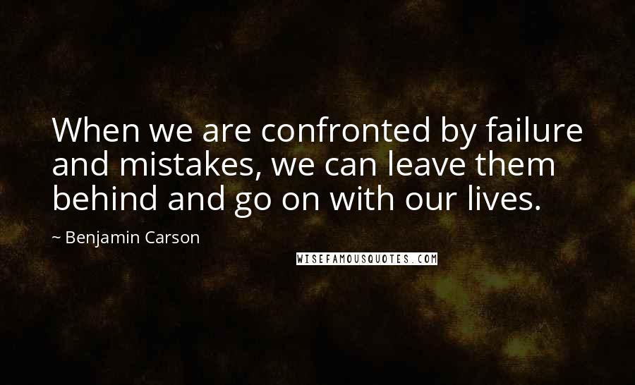 Benjamin Carson Quotes: When we are confronted by failure and mistakes, we can leave them behind and go on with our lives.