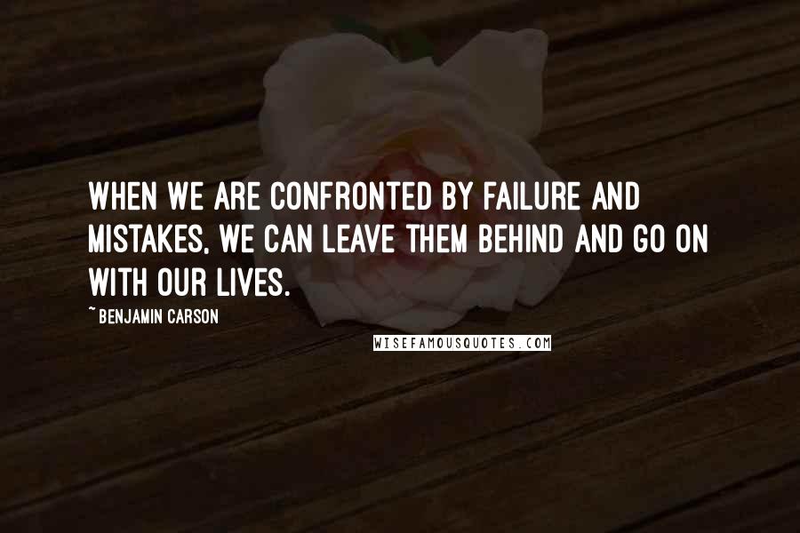 Benjamin Carson Quotes: When we are confronted by failure and mistakes, we can leave them behind and go on with our lives.