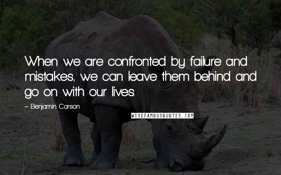 Benjamin Carson Quotes: When we are confronted by failure and mistakes, we can leave them behind and go on with our lives.