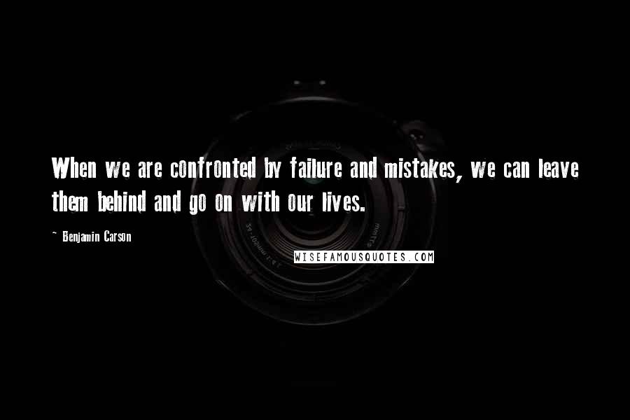 Benjamin Carson Quotes: When we are confronted by failure and mistakes, we can leave them behind and go on with our lives.