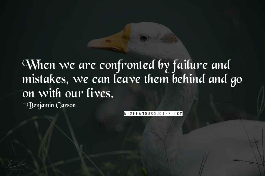 Benjamin Carson Quotes: When we are confronted by failure and mistakes, we can leave them behind and go on with our lives.
