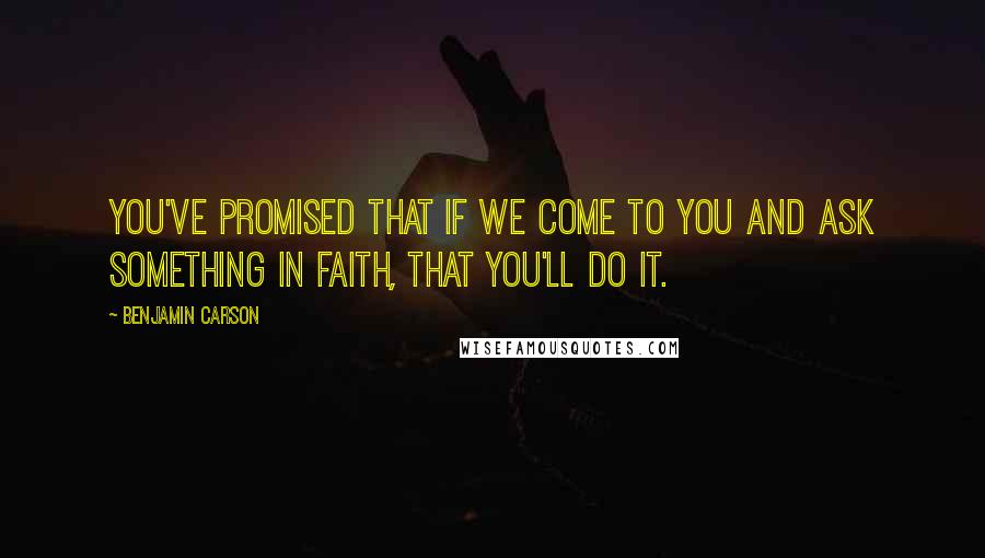 Benjamin Carson Quotes: You've promised that if we come to You and ask something in faith, that You'll do it.