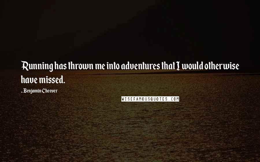 Benjamin Cheever Quotes: Running has thrown me into adventures that I would otherwise have missed.