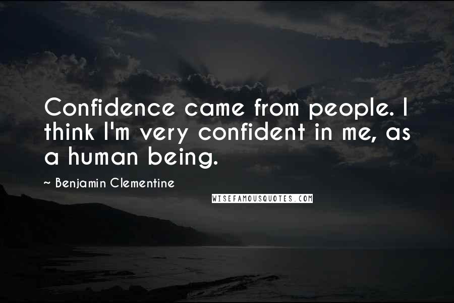 Benjamin Clementine Quotes: Confidence came from people. I think I'm very confident in me, as a human being.