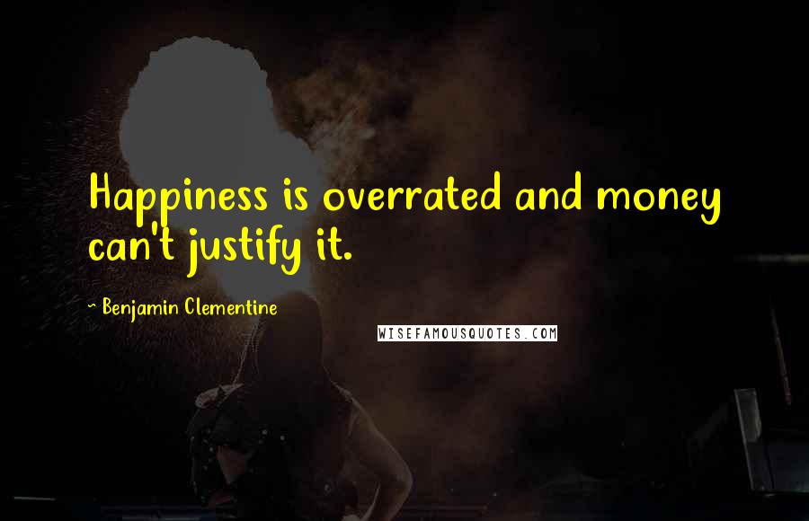 Benjamin Clementine Quotes: Happiness is overrated and money can't justify it.