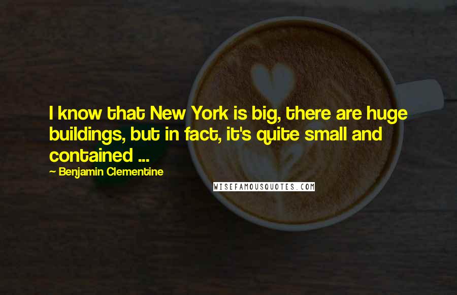 Benjamin Clementine Quotes: I know that New York is big, there are huge buildings, but in fact, it's quite small and contained ...