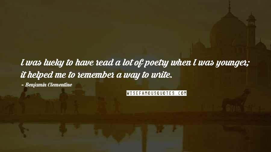 Benjamin Clementine Quotes: I was lucky to have read a lot of poetry when I was younger; it helped me to remember a way to write.