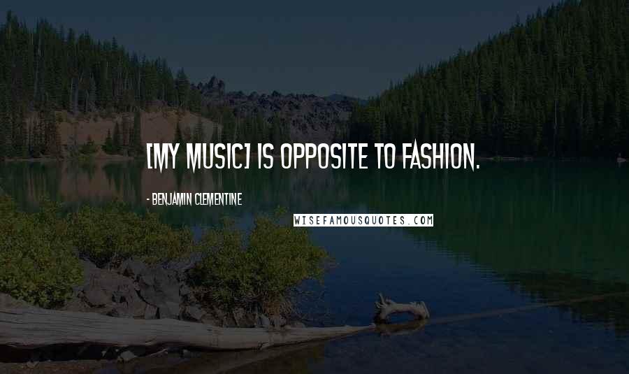 Benjamin Clementine Quotes: [My music] is opposite to fashion.