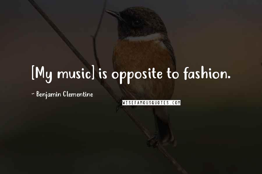 Benjamin Clementine Quotes: [My music] is opposite to fashion.