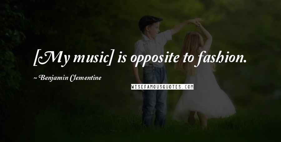 Benjamin Clementine Quotes: [My music] is opposite to fashion.