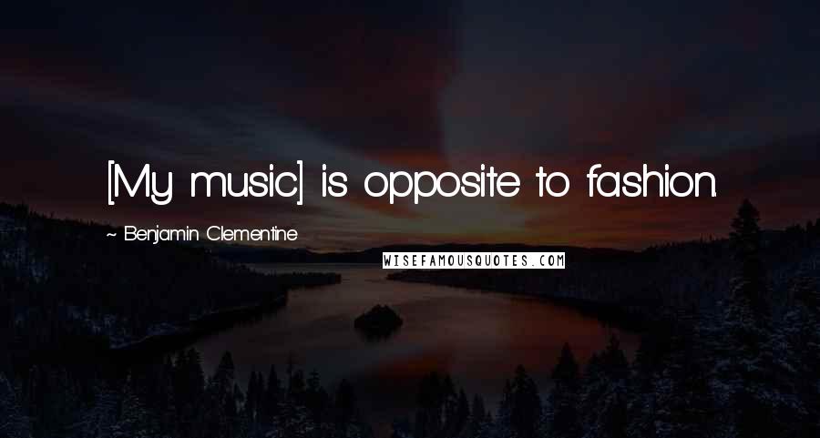 Benjamin Clementine Quotes: [My music] is opposite to fashion.