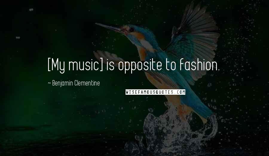 Benjamin Clementine Quotes: [My music] is opposite to fashion.