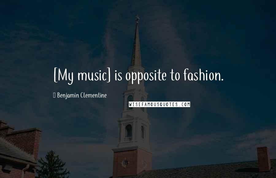 Benjamin Clementine Quotes: [My music] is opposite to fashion.