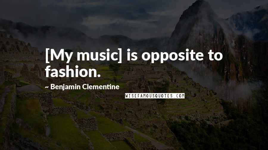 Benjamin Clementine Quotes: [My music] is opposite to fashion.