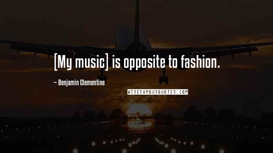 Benjamin Clementine Quotes: [My music] is opposite to fashion.