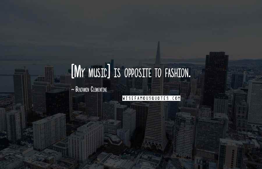 Benjamin Clementine Quotes: [My music] is opposite to fashion.