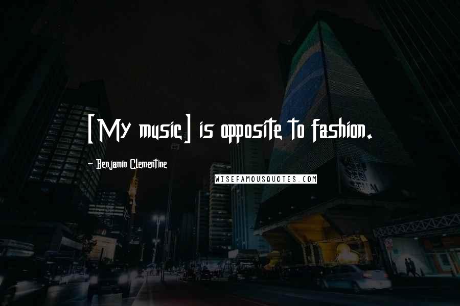 Benjamin Clementine Quotes: [My music] is opposite to fashion.