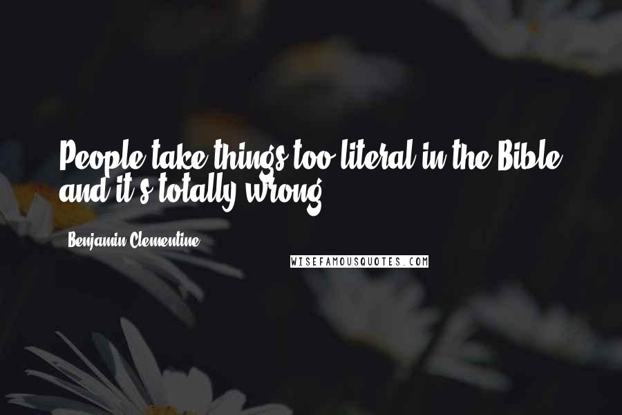 Benjamin Clementine Quotes: People take things too literal in the Bible and it's totally wrong.