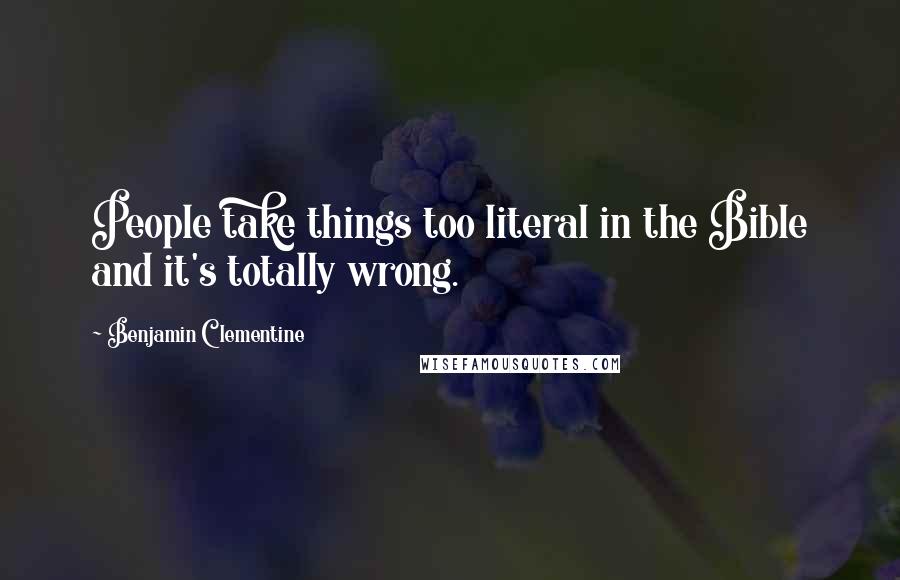 Benjamin Clementine Quotes: People take things too literal in the Bible and it's totally wrong.