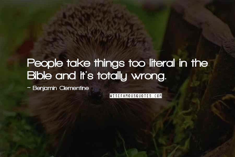 Benjamin Clementine Quotes: People take things too literal in the Bible and it's totally wrong.
