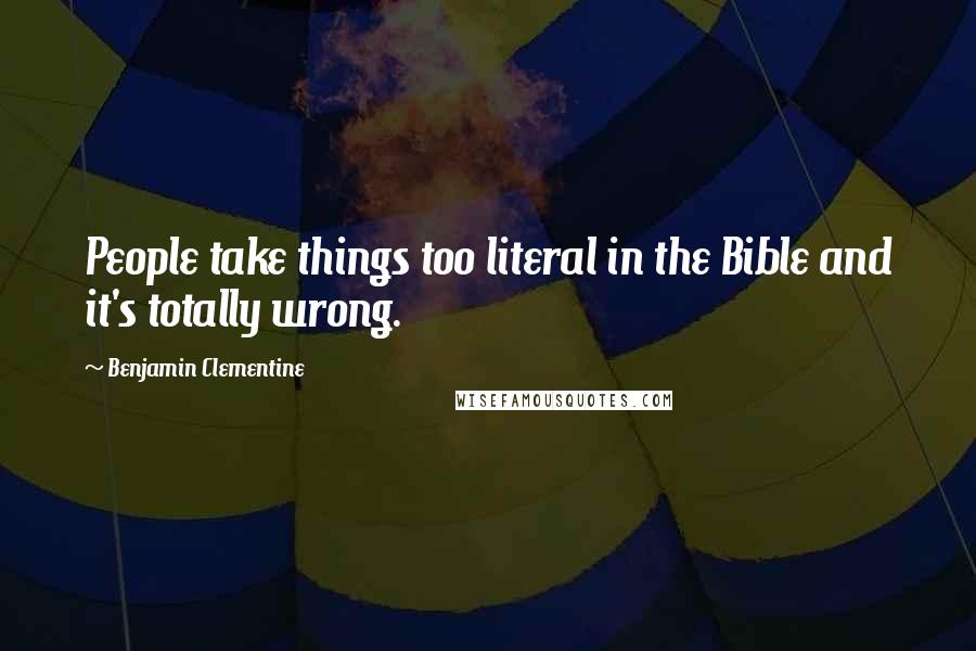 Benjamin Clementine Quotes: People take things too literal in the Bible and it's totally wrong.