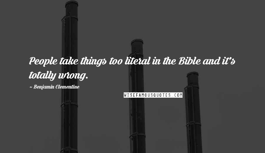 Benjamin Clementine Quotes: People take things too literal in the Bible and it's totally wrong.