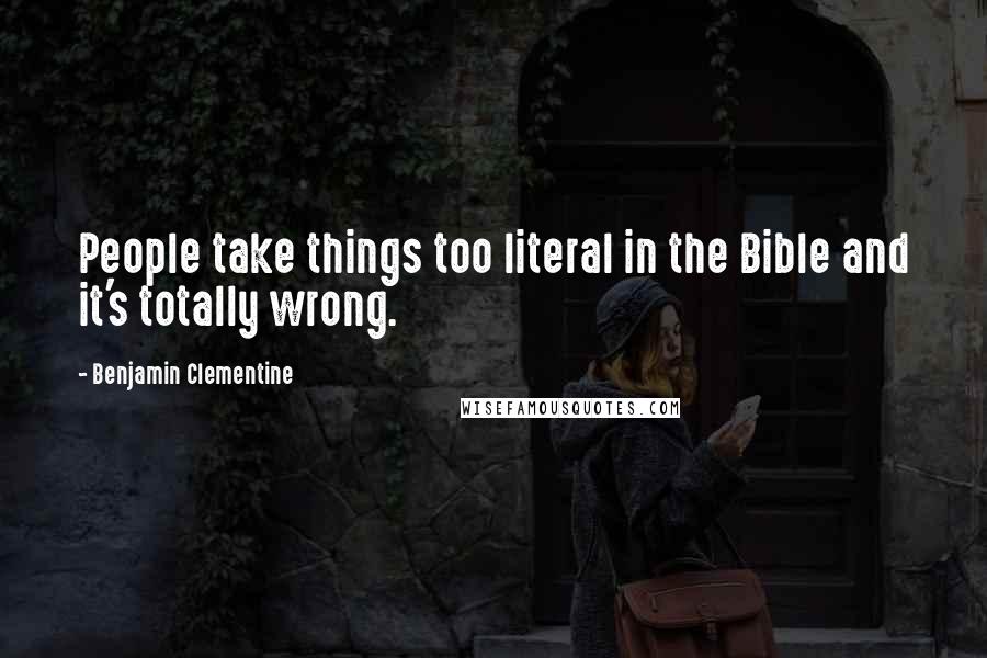 Benjamin Clementine Quotes: People take things too literal in the Bible and it's totally wrong.