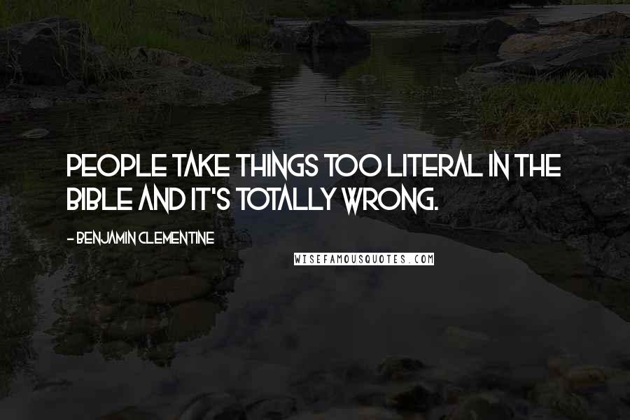 Benjamin Clementine Quotes: People take things too literal in the Bible and it's totally wrong.