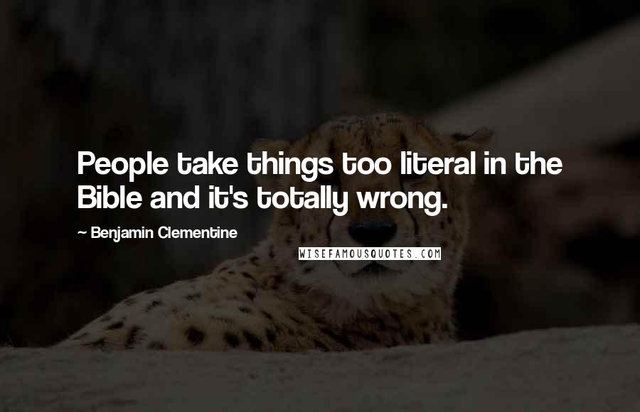 Benjamin Clementine Quotes: People take things too literal in the Bible and it's totally wrong.